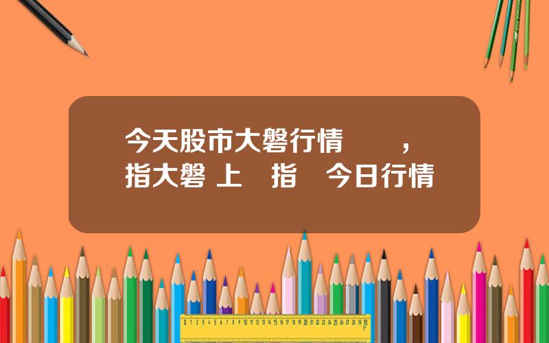 今天股市大磐行情預測，滬指大磐 上証指數今日行情